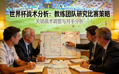 世界杯战术分析新闻配图 - 教练团队研究比赛策略